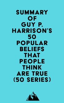 Summary of Guy P. Harrison s 50 Popular Beliefs That People Think Are True (50 series)