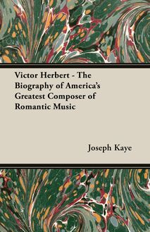 Victor Herbert - The Biography Of America s Greatest Composer Of Romantic Music
