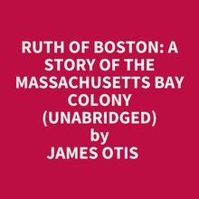 RUTH OF BOSTON: A STORY OF THE MASSACHUSETTS BAY COLONY (UNABRIDGED)