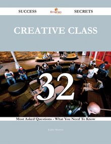 Creative Class 32 Success Secrets - 32 Most Asked Questions On Creative Class - What You Need To Know