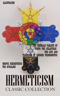 Hermeticism. Classic Collection : Corpus Hermeticum, The Kybalion, The Emerald Tablets of Thoth the Atlantean, The Life and Teachings of Hermes Trismegistus