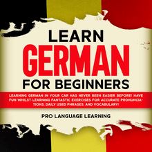 Learn German for Beginners: Learning German in Your Car Has Never Been Easier Before! Have Fun Whilst Learning Fantastic Exercises for Accurate Pronunciations, Daily Used Phrases, and Vocabulary!