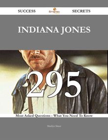 Indiana Jones 295 Success Secrets - 295 Most Asked Questions On Indiana Jones - What You Need To Know