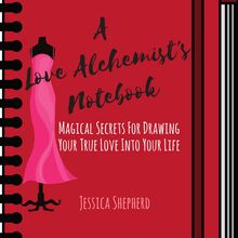 A Love Alchemist s Notebook: Magical Secrets for Drawing Your True Love into Your Life