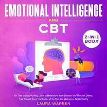 Emotional Intelligence and CBT 2-in-1 Book It s Time to Stop Hurting. Learn to Understand Your Emotions and Those of Others, Free Yourself From The Burden of the Past and Welcome a Better Reality