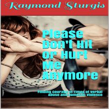 Please Don t Hit or Hurt Me Anymore!: Finding Courage In Times of Verbal Abuse and Violence