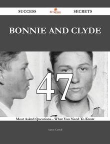 Bonnie and Clyde 47 Success Secrets - 47 Most Asked Questions On Bonnie and Clyde - What You Need To Know