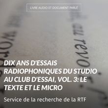 Dix ans d essais radiophoniques du studio au club d essai, vol. 3: Le texte et le micro