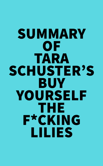 Summary of Tara Schuster s Buy Yourself the F*cking Lilies