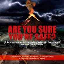 Are You Sure You re Safe? A Discussion on Earthquakes, Volcanic Eruptions, Tsunami and Storms | Environment Books for Kids Junior Scholars Edition | Children s Environment Books