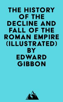 The History Of The Decline And Fall Of The Roman Empire (Illustrated)