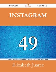 Instagram 49 Success Secrets - 49 Most Asked Questions On Instagram - What You Need To Know