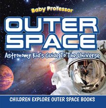 Outer Space: Astronomy Kid’s Guide To The Universe - Children Explore Outer Space Books