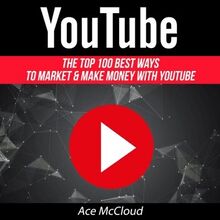 YouTube: The Top 100 Best Ways To Market & Make Money With YouTube