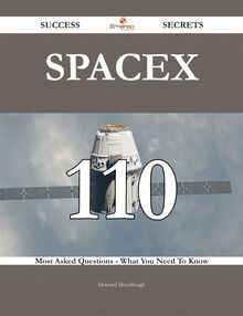 SpaceX 110 Success Secrets - 110 Most Asked Questions On SpaceX - What You Need To Know