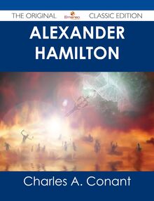 Alexander Hamilton - The Original Classic Edition