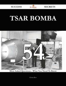 Tsar Bomba 54 Success Secrets - 54 Most Asked Questions On Tsar Bomba - What You Need To Know