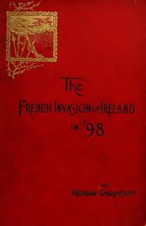 The French invasion of Ireland in  98. Leaves of unwritten history that tell of an heroic endeavor and a lost opportunity to throw off England s yoke
