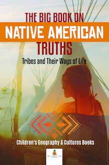 The Big Book on Native American Truths : Tribes and Their Ways of Life | Children s Geography & Cultures Books