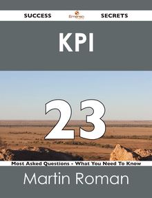 KPI 23 Success Secrets - 23 Most Asked Questions On KPI - What You Need To Know