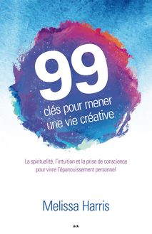 99 clés pour mener une vie créative : La spiritualité, l’intuition et la prise de conscience au service de l’épanouissement personnel