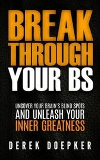 Break Through Your BS: Uncover Your Brain s Blind Spots and Unleash Your Inner Greatness
