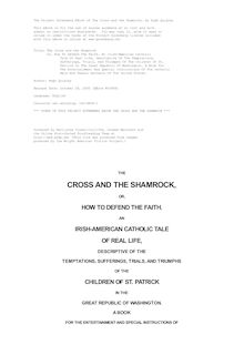 The Cross and the Shamrock - Or, How To Defend The Faith. An Irish-American Catholic Tale Of Real Life, Descriptive Of The Temptations, Sufferings, Trials, And Triumphs Of The Children Of St. Patrick In The Great Republic Of Washington. A Book For The Entertainment And Special Instructions Of The Catholic Male And Female Servants Of The United States.