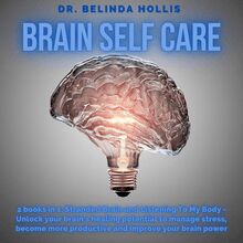 Brain Self Care: 2 books in one: Stranded Brain and Listening To My Body - Unlock your brain s healing potential to manage stress, become more productive and improve your brain power