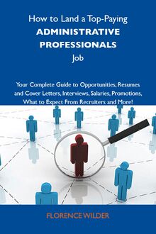 How to Land a Top-Paying Administrative professionals Job: Your Complete Guide to Opportunities, Resumes and Cover Letters, Interviews, Salaries, Promotions, What to Expect From Recruiters and More
