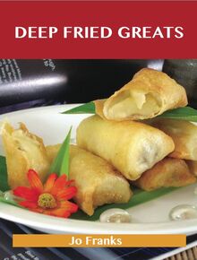 Deep Fried Greats: Delicious Deep Fried Recipes, The Top 100 Deep Fried Recipes