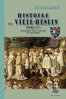 Histoire du Vieil-Hesdin (Tome Ier : vicissitudes, heur et malheur du Vieil-Hesdin)