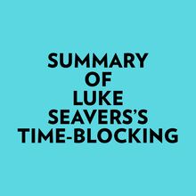Summary of Luke Seavers s Time-Blocking
