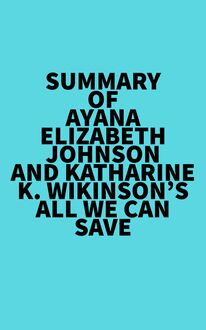 Summary of Ayana Elizabeth Johnson and Katharine K. Wikinson s All We Can Save