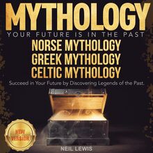 MYTHOLOGY: Your Future Is in The Past. NORSE MYTHOLOGY | GREEK MYTHOLOGY | CELTIC MYTHOLOGY. Succeed in Your Future by Discovering Legends of the Past. NEW VERSION