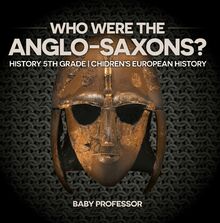 Who Were The Anglo-Saxons? History 5th Grade | Chidren s European History