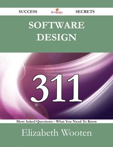 Software Design 311 Success Secrets - 311 Most Asked Questions On Software Design - What You Need To Know