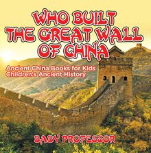Who Built The Great Wall of China? Ancient China Books for Kids | Children s Ancient History