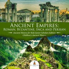 Ancient Empires : Roman, Byzantine, Inca and Persian | Ancient History for Kids Junior Scholars Edition | Children s Ancient History