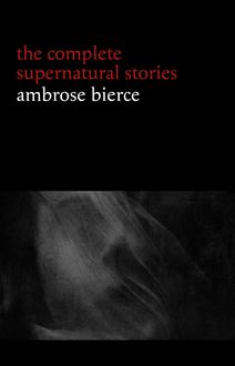 Ambrose Bierce: The Complete Supernatural Stories (50+ tales of horror and mystery: The Willows, The Damned Thing, An Occurrence at Owl Creek Bridge, The Boarded Window...) (Halloween Stories)