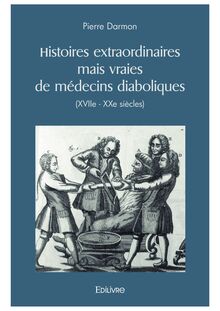 Histoires extraordinaires mais vraies de médecins diaboliques (XVIIe - XXe siècles)