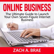 Online Business: The Ultimate Guide to Launch Your Own Seven-Figure Internet Business