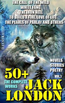 50+ The Complete Works of Jack London. Novels. Stories. Poetry. Vol.1. : The Call of the Wild, White Fang, The Iron Heel, To Build a Fire, Love of Life, The Pearls of Parlay and others