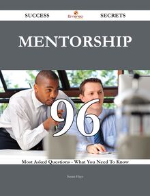 Mentorship 96 Success Secrets - 96 Most Asked Questions On Mentorship - What You Need To Know