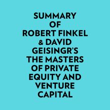 Summary of Robert Finkel & David Geisingr s The Masters of Private Equity and Venture Capital