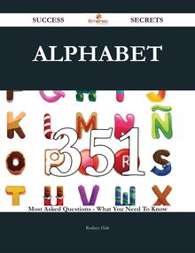 Alphabet 351 Success Secrets - 351 Most Asked Questions On Alphabet - What You Need To Know