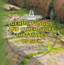 Germs, Fungus and Other Stuff That Makes Us Sick | A Children s Disease Book (Learning about Diseases)