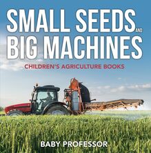 Small Seeds and Big Machines - Children s Agriculture Books