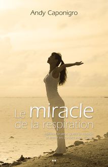 Le miracle de la respiration : Maîtriser la peur, guérir la maladie et entrer en contact avec le divin