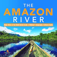 The Amazon River | Major Rivers of the World Series Grade 4 | Children s Geography & Cultures Books