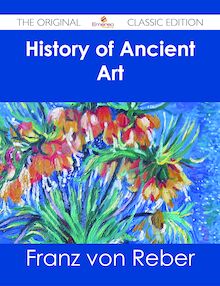 History of Ancient Art - The Original Classic Edition